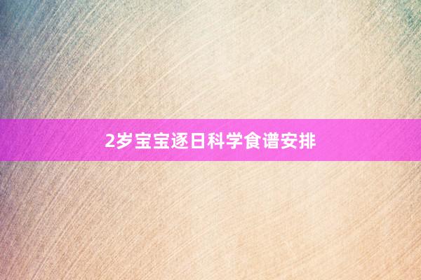 2岁宝宝逐日科学食谱安排