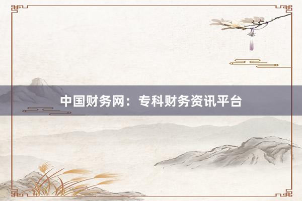 中国财务网：专科财务资讯平台